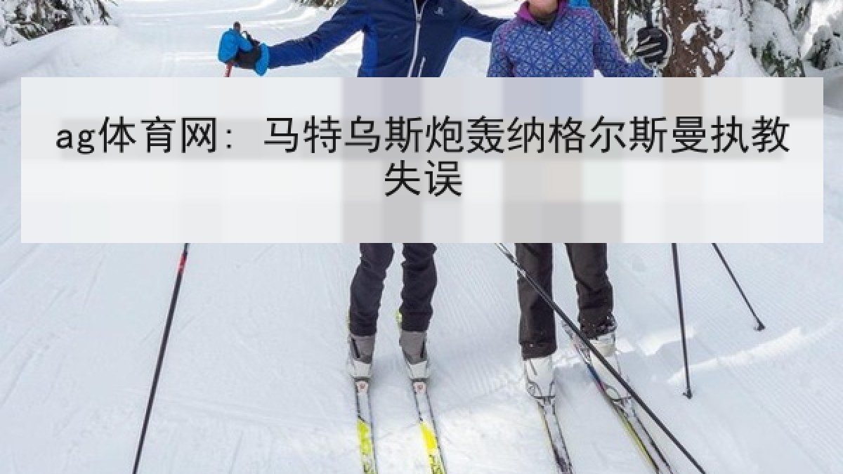 ag体育网: 马特乌斯炮轰纳格尔斯曼执教失误