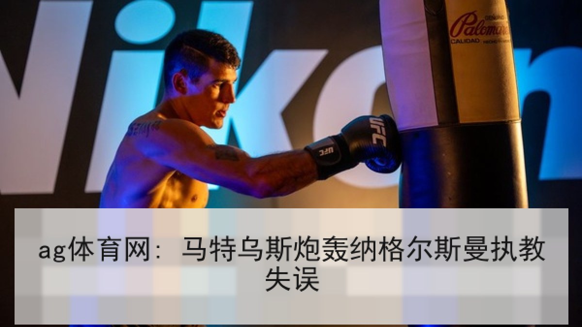 ag体育网: 马特乌斯炮轰纳格尔斯曼执教失误