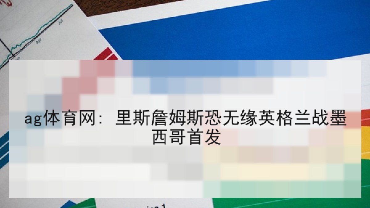 ag体育网: 里斯詹姆斯恐无缘英格兰战墨西哥首发