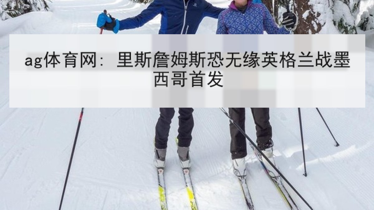 ag体育网: 里斯詹姆斯恐无缘英格兰战墨西哥首发