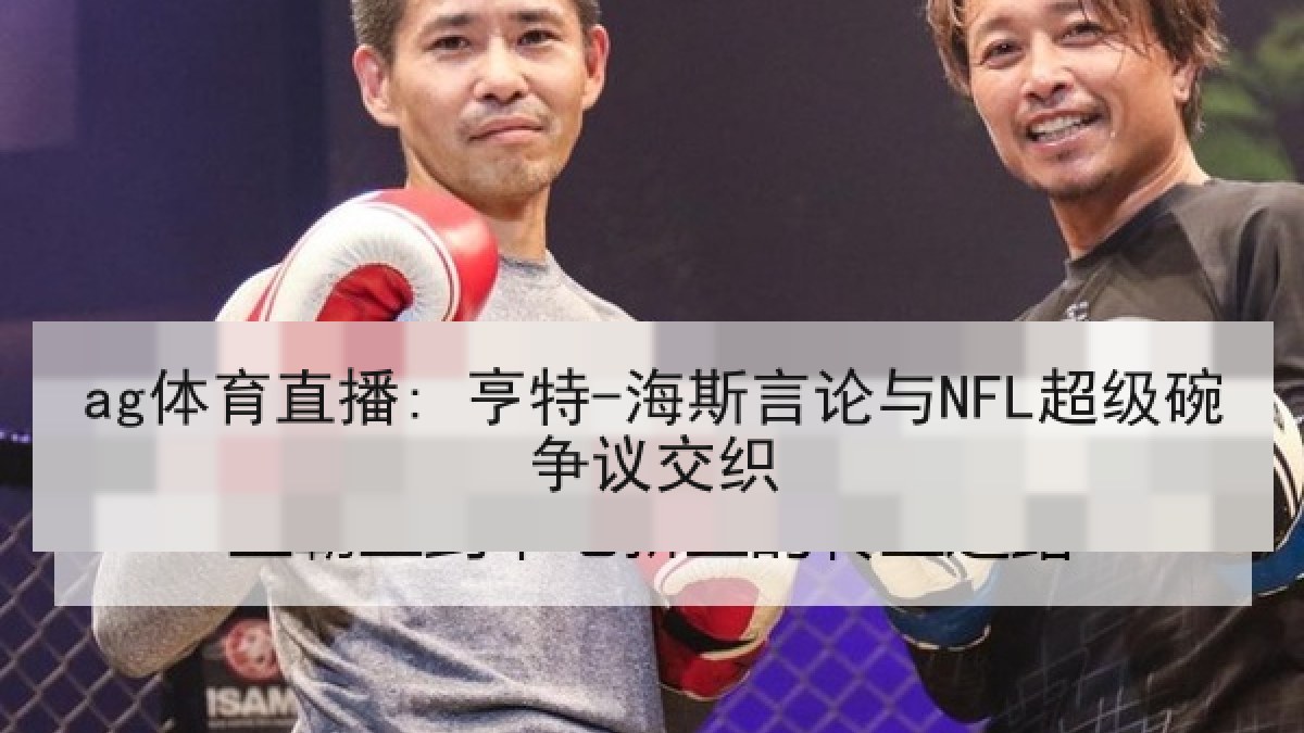 ag体育直播: 亨特-海斯言论与NFL超级碗争议交织