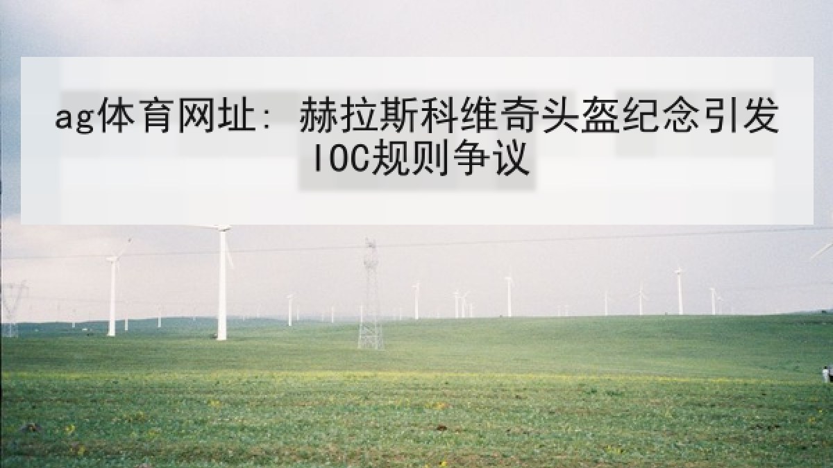 ag体育网址: 赫拉斯科维奇头盔纪念引发IOC规则争议