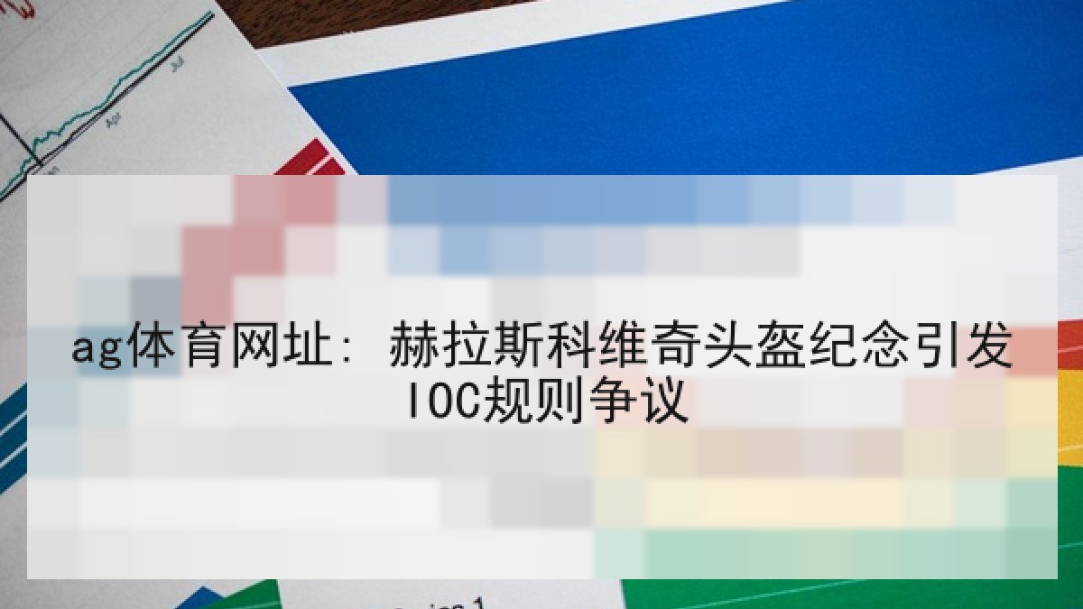 ag体育网址: 赫拉斯科维奇头盔纪念引发IOC规则争议
