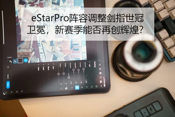 eStarPro阵容调整剑指世冠卫冕，新赛季能否再创辉煌？