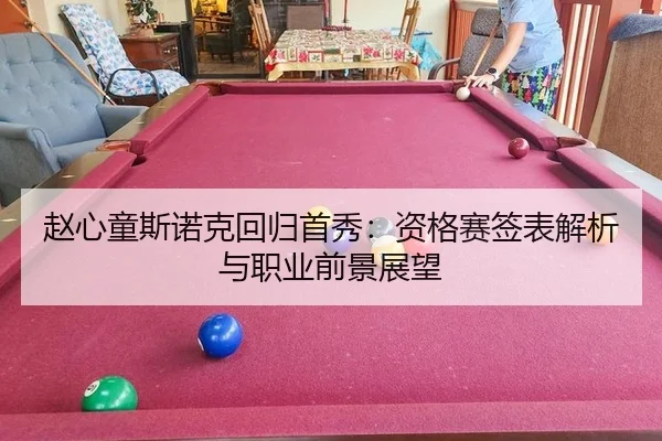 赵心童斯诺克回归首秀：资格赛签表解析与职业前景展望