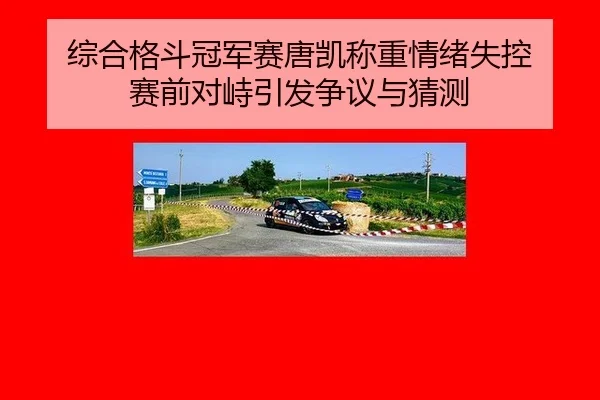 综合格斗冠军赛唐凯称重情绪失控 赛前对峙引发争议与猜测