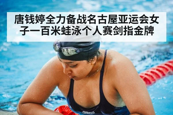 唐钱婷全力备战名古屋亚运会女子一百米蛙泳个人赛剑指金牌