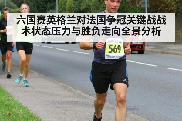 六国赛英格兰对法国争冠关键战战术状态压力与胜负走向全景分析